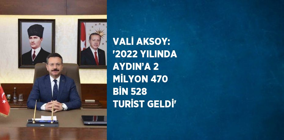 VALİ AKSOY: '2022 YILINDA AYDIN’A 2 MİLYON 470 BİN 528 TURİST GELDİ'