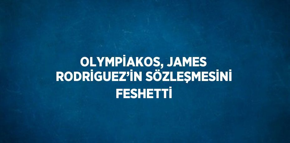 OLYMPİAKOS, JAMES RODRİGUEZ’İN SÖZLEŞMESİNİ FESHETTİ