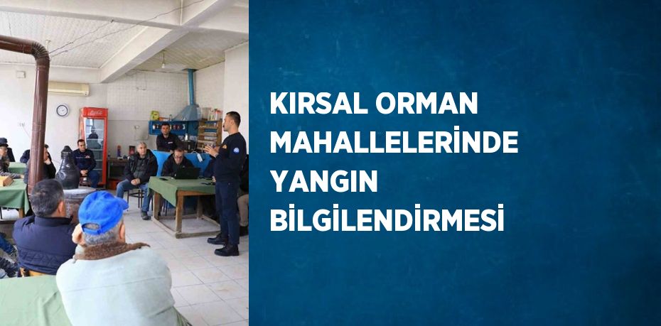 KIRSAL ORMAN MAHALLELERİNDE YANGIN BİLGİLENDİRMESİ