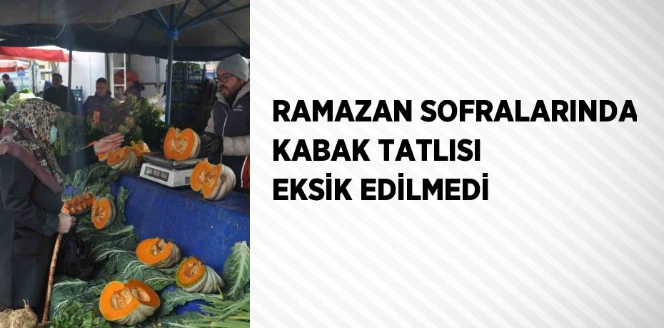 RAMAZAN SOFRALARINDA KABAK TATLISI EKSİK EDİLMEDİ