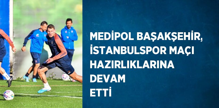 MEDİPOL BAŞAKŞEHİR, İSTANBULSPOR MAÇI HAZIRLIKLARINA DEVAM ETTİ