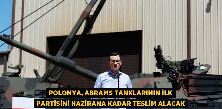 POLONYA, ABRAMS TANKLARININ İLK PARTİSİNİ HAZİRANA KADAR TESLİM ALACAK