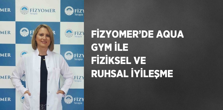 FİZYOMER’DE AQUA GYM İLE FİZİKSEL VE RUHSAL İYİLEŞME