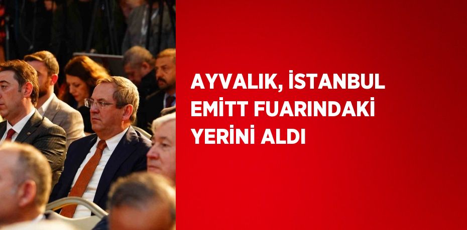 AYVALIK, İSTANBUL EMİTT FUARINDAKİ YERİNİ ALDI