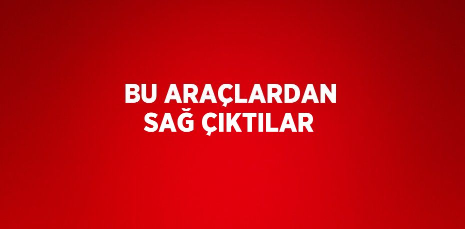 BU ARAÇLARDAN SAĞ ÇIKTILAR