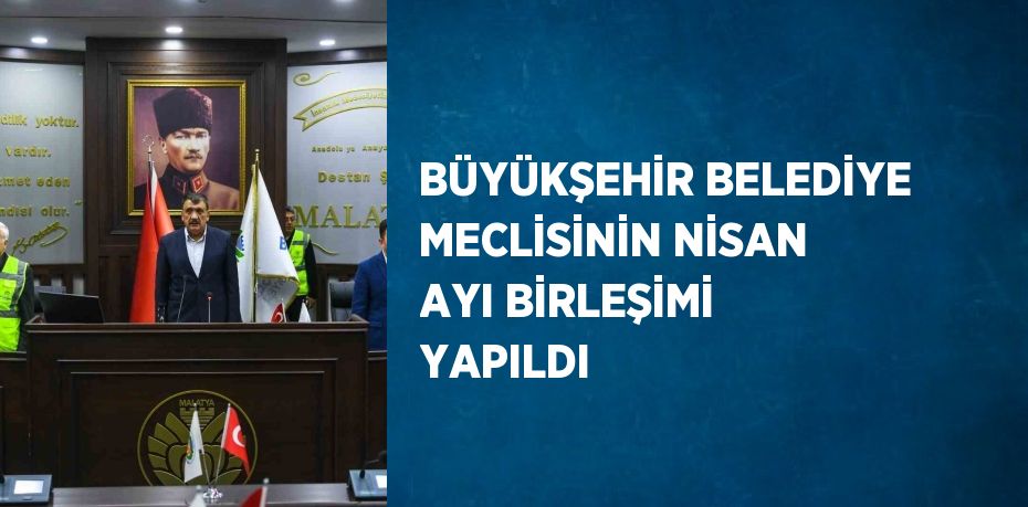 BÜYÜKŞEHİR BELEDİYE MECLİSİNİN NİSAN AYI BİRLEŞİMİ YAPILDI