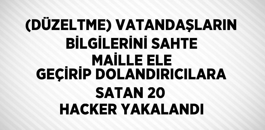 (DÜZELTME) VATANDAŞLARIN BİLGİLERİNİ SAHTE MAİLLE ELE GEÇİRİP DOLANDIRICILARA SATAN 20 HACKER YAKALANDI