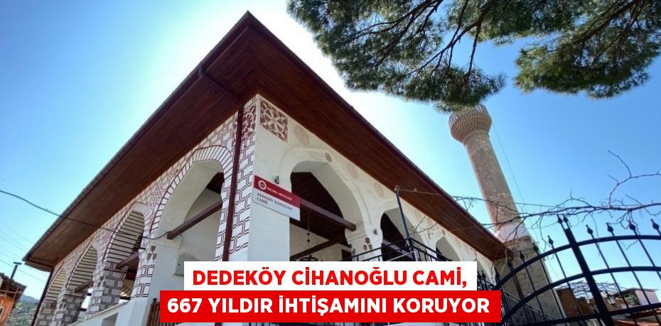 DEDEKÖY CİHANOĞLU CAMİ, 667 YILDIR İHTİŞAMINI KORUYOR