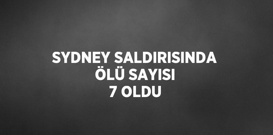 SYDNEY SALDIRISINDA ÖLÜ SAYISI 7 OLDU