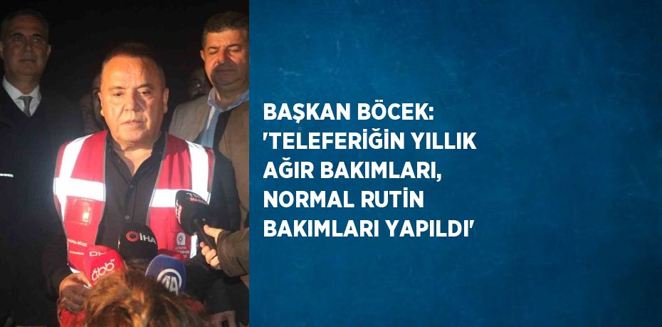 BAŞKAN BÖCEK: 'TELEFERİĞİN YILLIK AĞIR BAKIMLARI, NORMAL RUTİN BAKIMLARI YAPILDI'