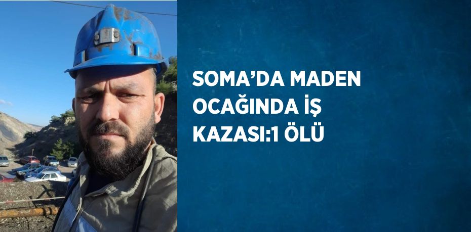 SOMA’DA MADEN OCAĞINDA İŞ KAZASI:1 ÖLÜ