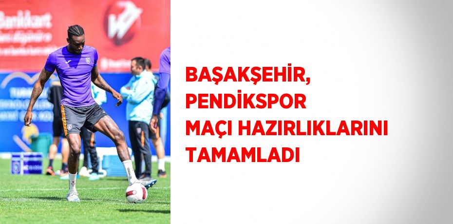 BAŞAKŞEHİR, PENDİKSPOR MAÇI HAZIRLIKLARINI TAMAMLADI