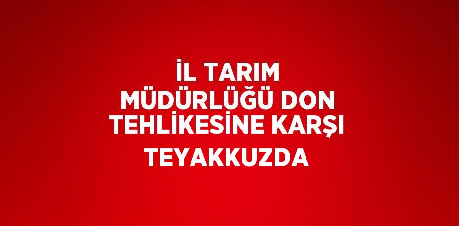 İL TARIM MÜDÜRLÜĞÜ DON TEHLİKESİNE KARŞI TEYAKKUZDA