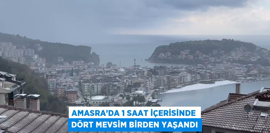AMASRA’DA 1 SAAT İÇERİSİNDE DÖRT MEVSİM BİRDEN YAŞANDI