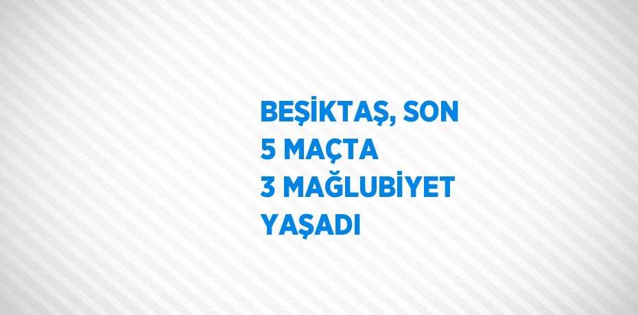 BEŞİKTAŞ, SON 5 MAÇTA 3 MAĞLUBİYET YAŞADI