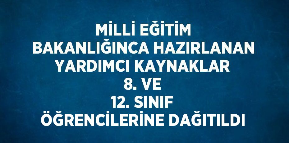 MİLLİ EĞİTİM BAKANLIĞINCA HAZIRLANAN YARDIMCI KAYNAKLAR 8. VE 12. SINIF ÖĞRENCİLERİNE DAĞITILDI