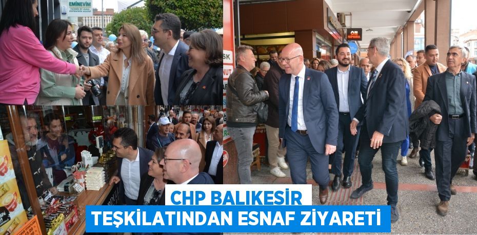 CHP BALIKESİR TEŞKİLATINDAN ESNAF ZİYARETİ