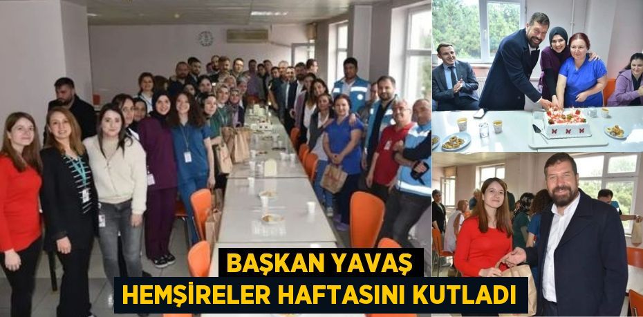 BAŞKAN YAVAŞ HEMŞİRELER HAFTASINI KUTLADI