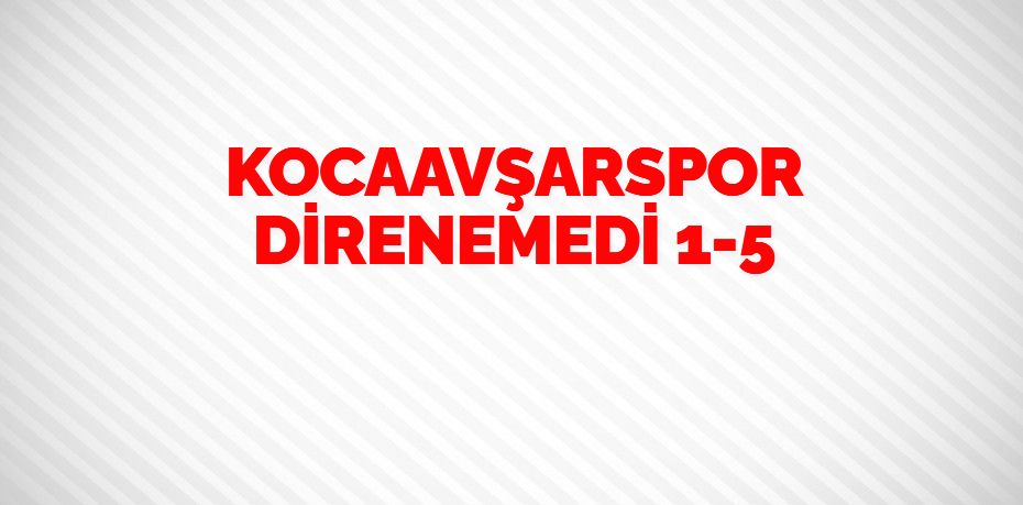 KOCAAVŞARSPOR DİRENEMEDİ   1-5