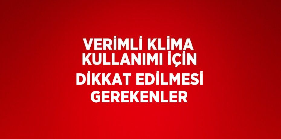 VERİMLİ KLİMA KULLANIMI İÇİN DİKKAT EDİLMESİ GEREKENLER