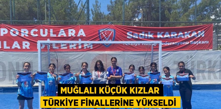 MUĞLALI KÜÇÜK KIZLAR TÜRKİYE FİNALLERİNE YÜKSELDİ