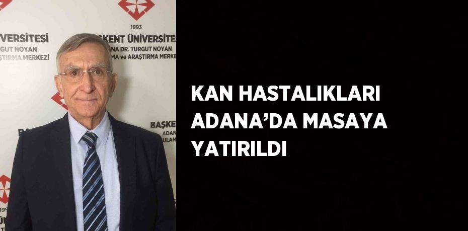 KAN HASTALIKLARI ADANA’DA MASAYA YATIRILDI