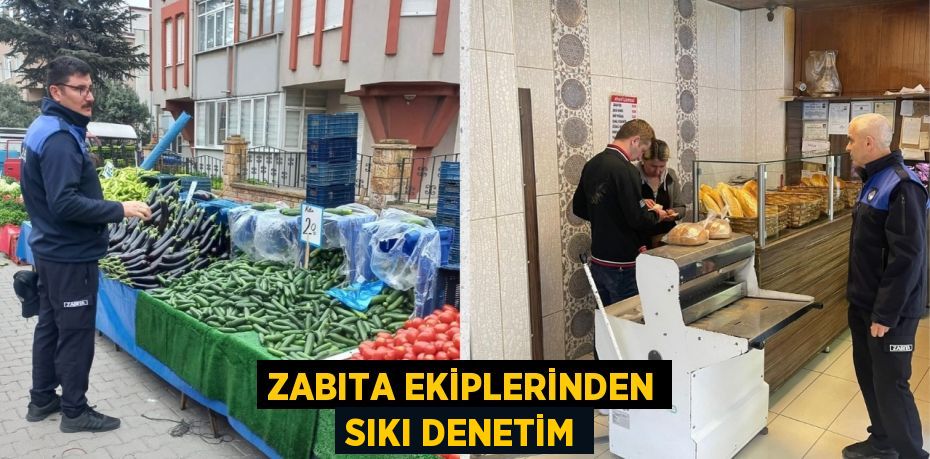 ZABITA EKİPLERİNDEN SIKI DENETİM