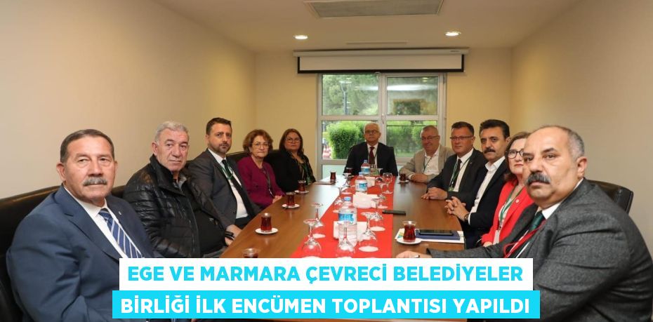 EGE VE MARMARA ÇEVRECİ BELEDİYELER BİRLİĞİ İLK ENCÜMEN TOPLANTISI YAPILDI