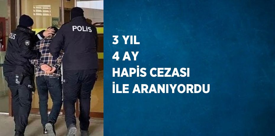 3 YIL 4 AY HAPİS CEZASI İLE ARANIYORDU