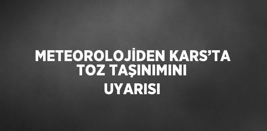 METEOROLOJİDEN KARS’TA TOZ TAŞINIMINI UYARISI