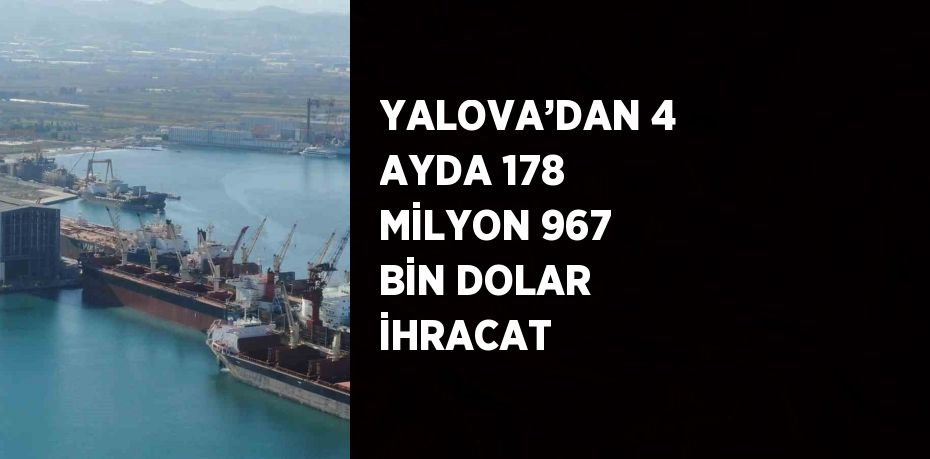 YALOVA’DAN 4 AYDA 178 MİLYON 967 BİN DOLAR İHRACAT