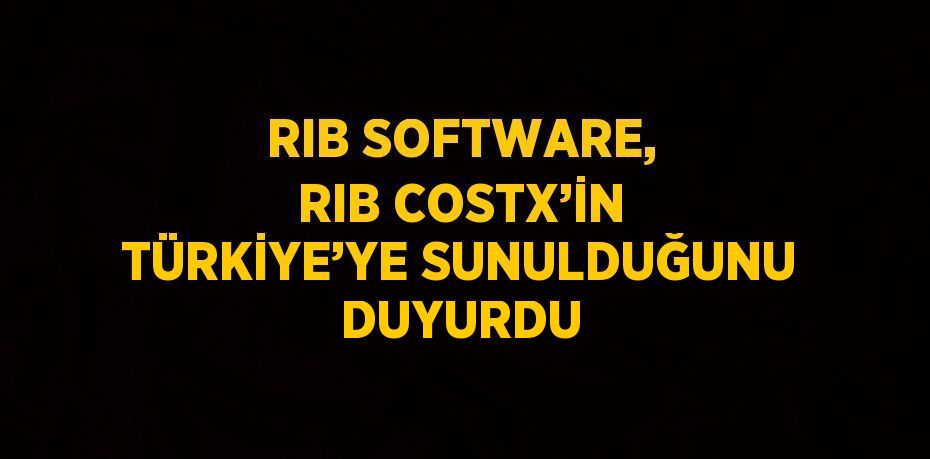 RIB SOFTWARE, RIB COSTX’İN TÜRKİYE’YE SUNULDUĞUNU DUYURDU