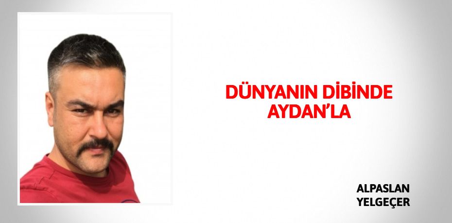 DÜNYANIN DİBİNDE AYDAN’LA