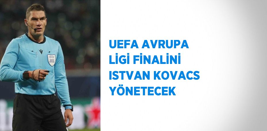 UEFA AVRUPA LİGİ FİNALİNİ ISTVAN KOVACS YÖNETECEK