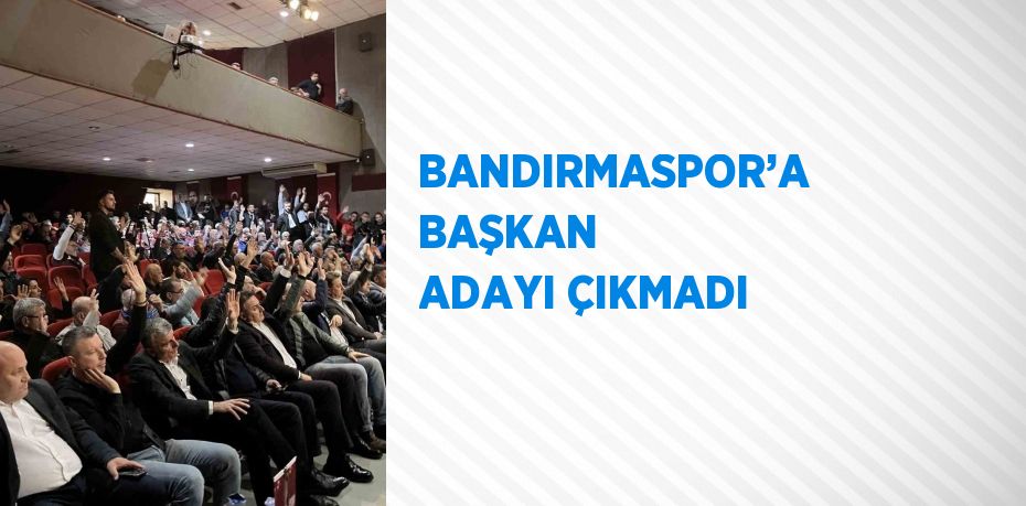 BANDIRMASPOR’A BAŞKAN ADAYI ÇIKMADI