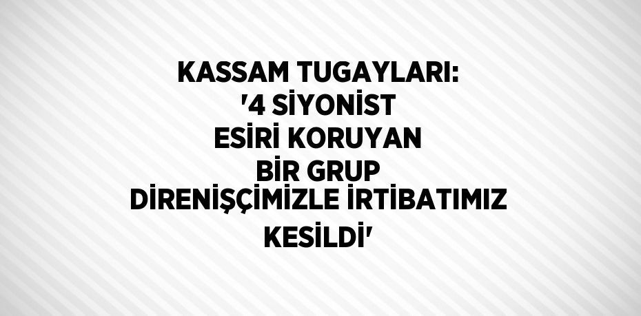 KASSAM TUGAYLARI: '4 SİYONİST ESİRİ KORUYAN BİR GRUP DİRENİŞÇİMİZLE İRTİBATIMIZ KESİLDİ'