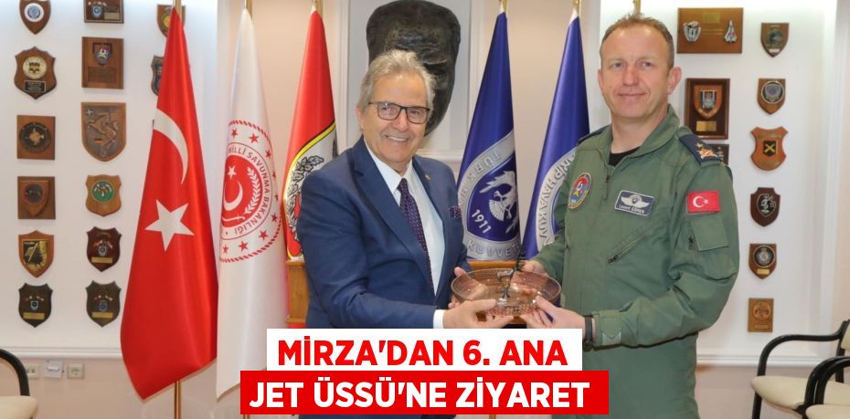 MİRZA’DAN 6. ANA JET ÜSSÜ'NE ZİYARET