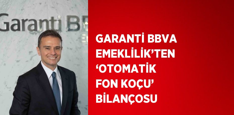 GARANTİ BBVA EMEKLİLİK’TEN ‘OTOMATİK FON KOÇU’ BİLANÇOSU