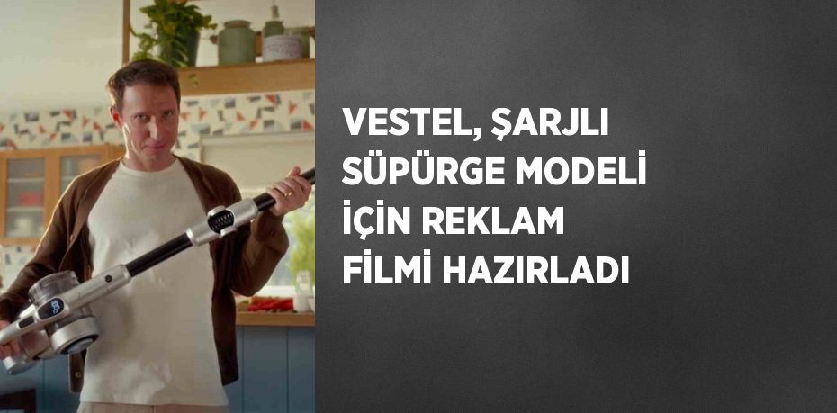 VESTEL, ŞARJLI SÜPÜRGE MODELİ İÇİN REKLAM FİLMİ HAZIRLADI