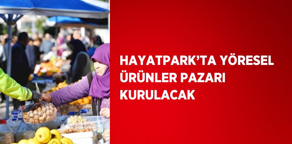 HAYATPARK’TA YÖRESEL ÜRÜNLER PAZARI KURULACAK