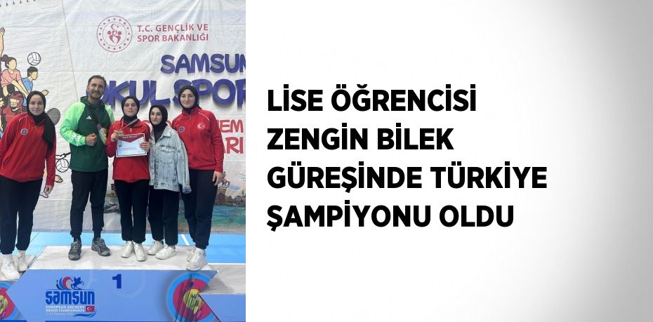 LİSE ÖĞRENCİSİ ZENGİN BİLEK GÜREŞİNDE TÜRKİYE ŞAMPİYONU OLDU