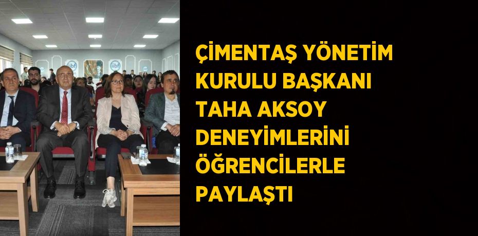 ÇİMENTAŞ YÖNETİM KURULU BAŞKANI TAHA AKSOY DENEYİMLERİNİ ÖĞRENCİLERLE PAYLAŞTI