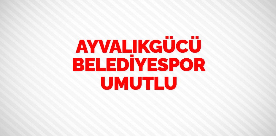 AYVALIKGÜCÜ BELEDİYESPOR UMUTLU