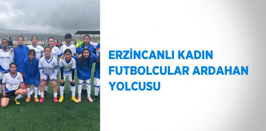 ERZİNCANLI KADIN FUTBOLCULAR ARDAHAN YOLCUSU