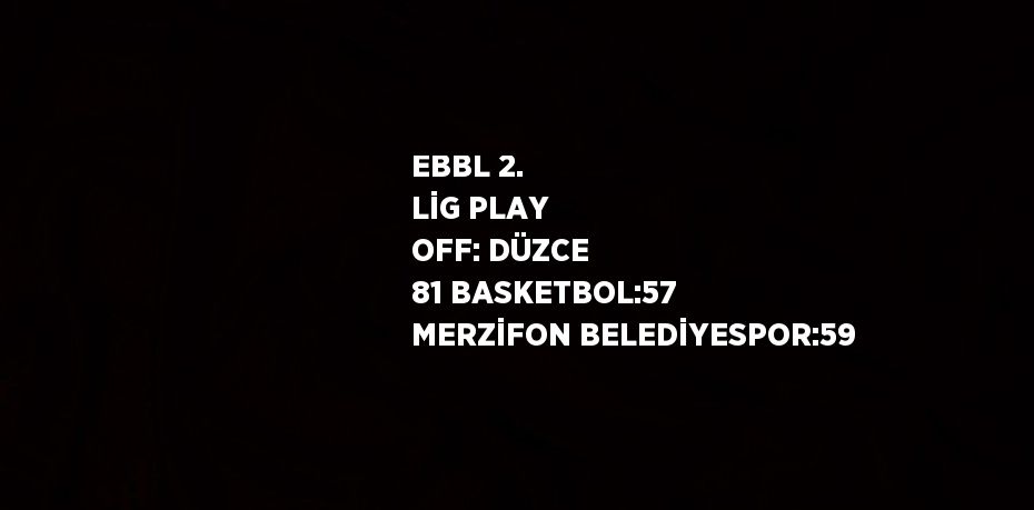 EBBL 2. LİG PLAY OFF: DÜZCE 81 BASKETBOL:57 MERZİFON BELEDİYESPOR:59