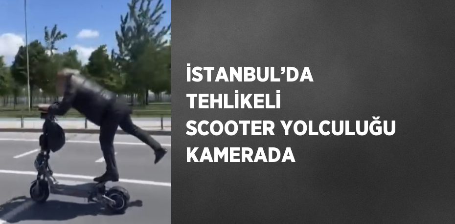 İSTANBUL’DA TEHLİKELİ SCOOTER YOLCULUĞU KAMERADA