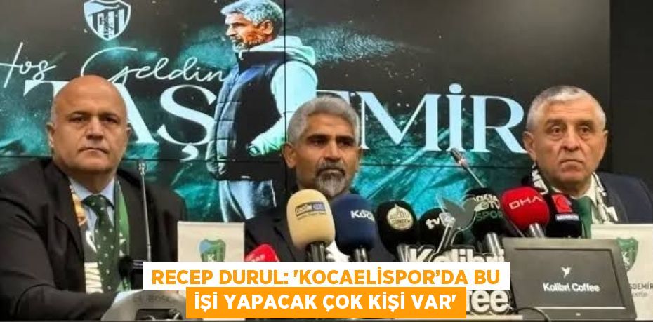 RECEP DURUL: 'KOCAELİSPOR’DA BU İŞİ YAPACAK ÇOK KİŞİ VAR'