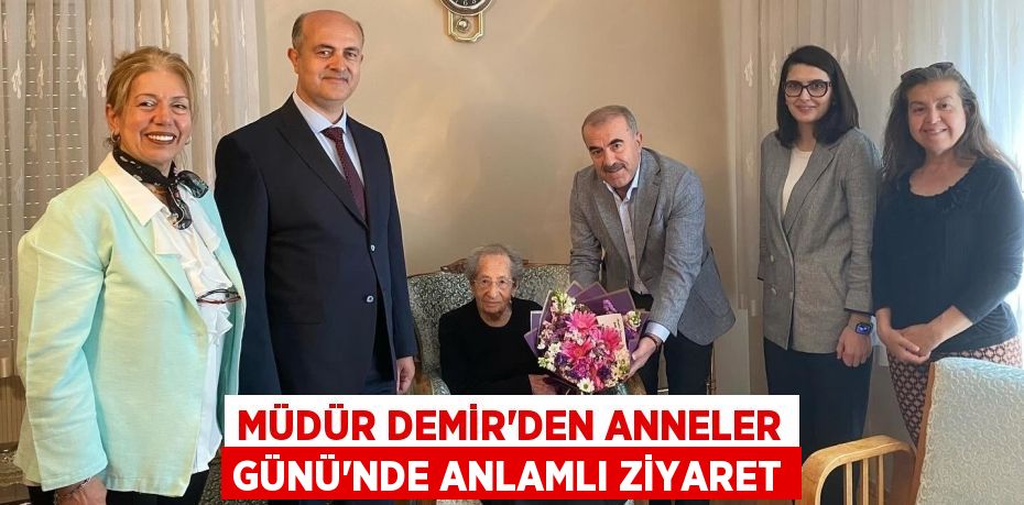 Müdür Demir’den Anneler Günü'nde Anlamlı Ziyaret
