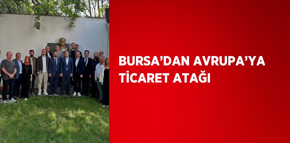 BURSA’DAN AVRUPA’YA TİCARET ATAĞI