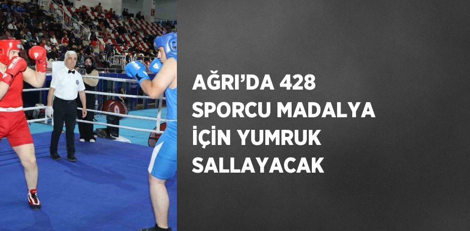 AĞRI’DA 428 SPORCU MADALYA İÇİN YUMRUK SALLAYACAK